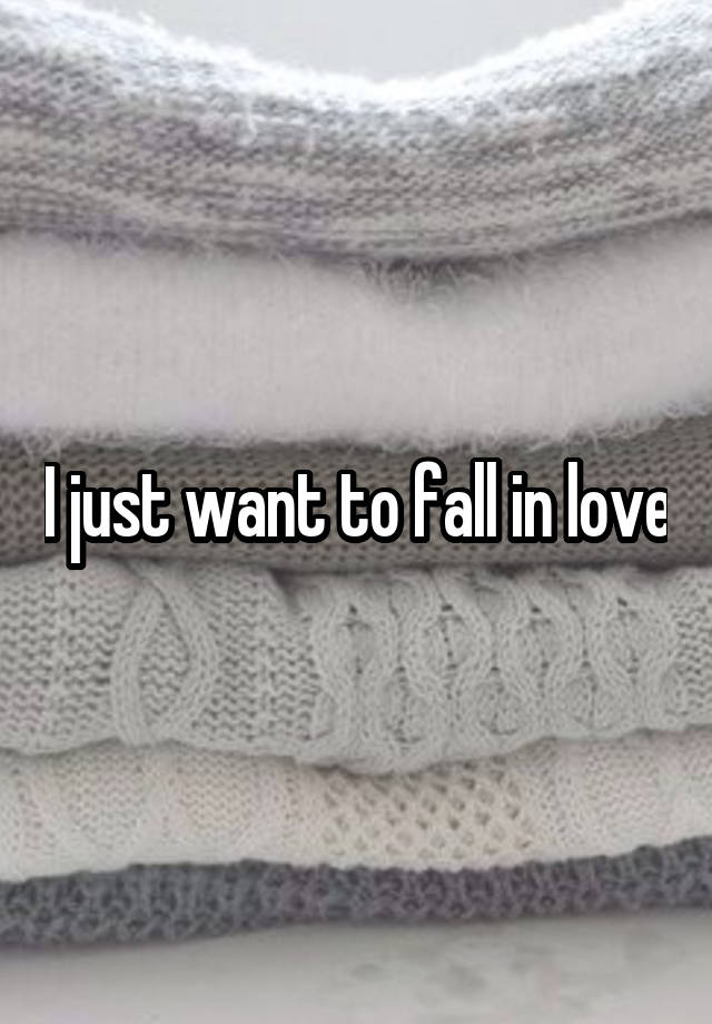 I just want to fall in love