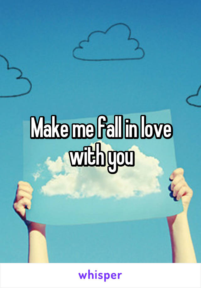 Make me fall in love with you