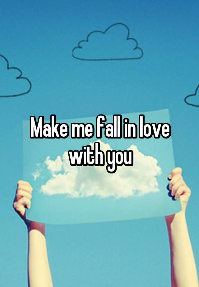 Make me fall in love with you