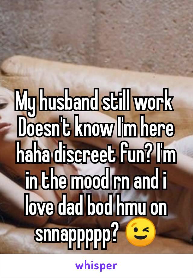 My husband still work 
Doesn't know I'm here haha discreet fun? I'm in the mood rn and i love dad bod hmu on snnappppp? 😉