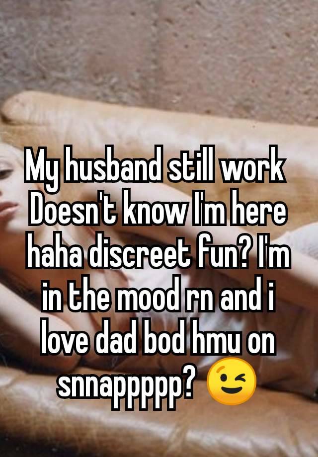 My husband still work 
Doesn't know I'm here haha discreet fun? I'm in the mood rn and i love dad bod hmu on snnappppp? 😉