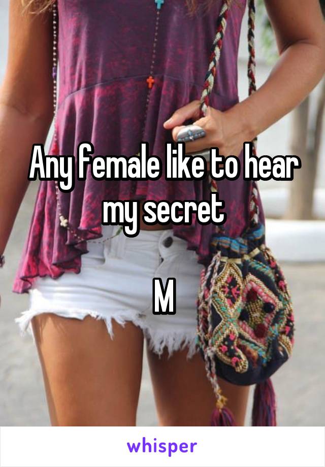 Any female like to hear my secret

M