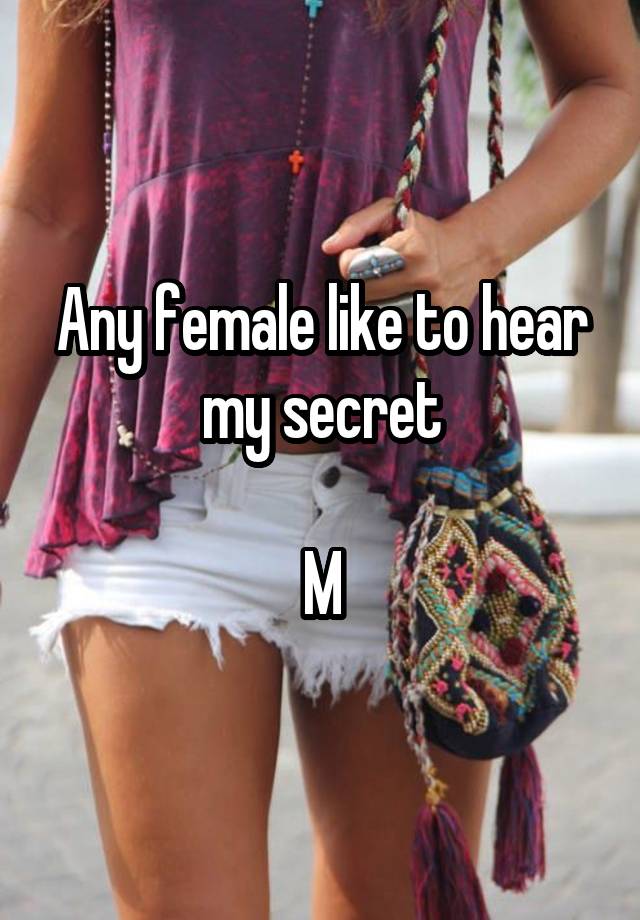 Any female like to hear my secret

M