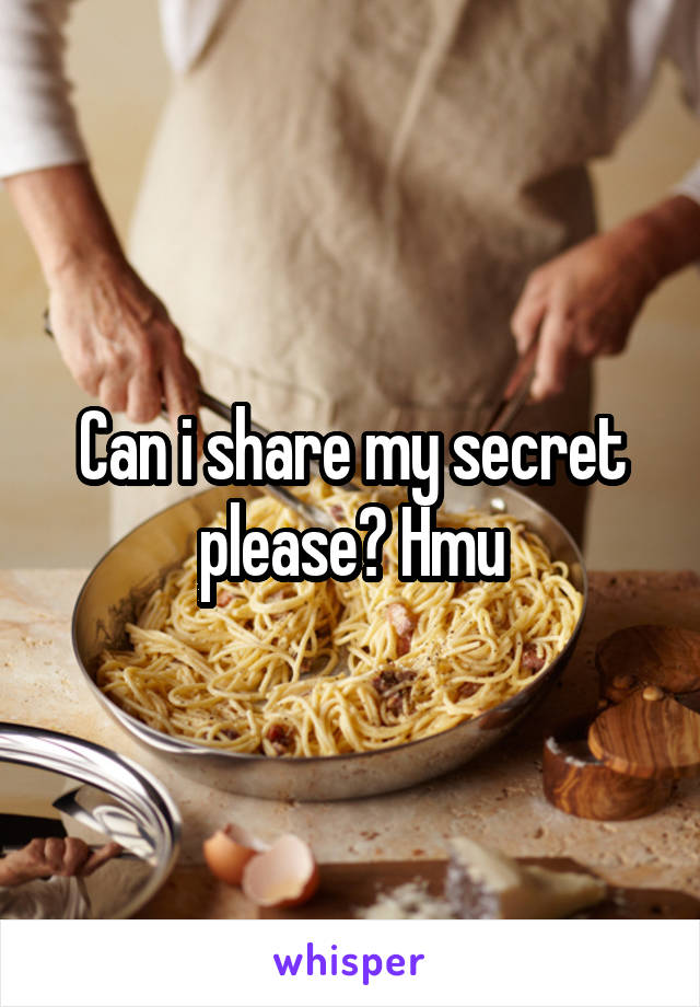 Can i share my secret please? Hmu