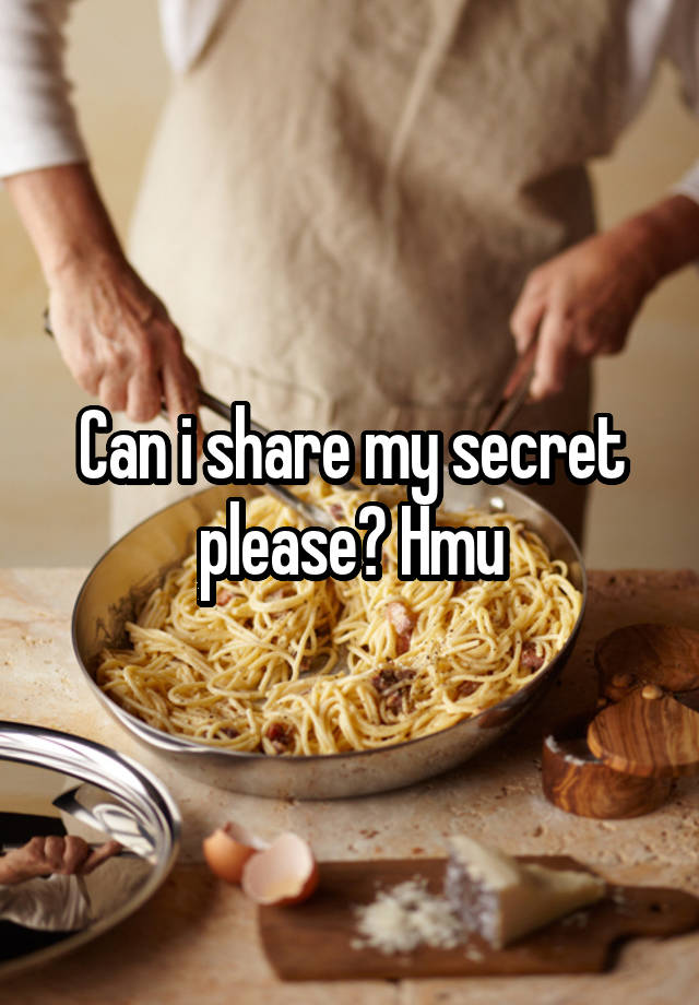 Can i share my secret please? Hmu