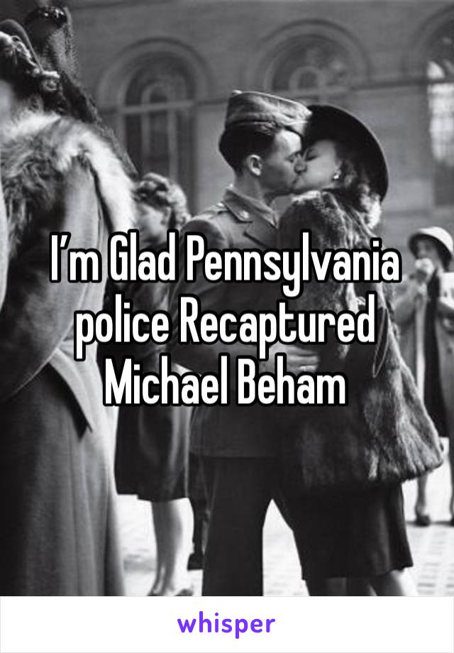 I’m Glad Pennsylvania police Recaptured Michael Beham 