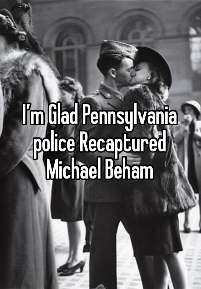 I’m Glad Pennsylvania police Recaptured Michael Beham 