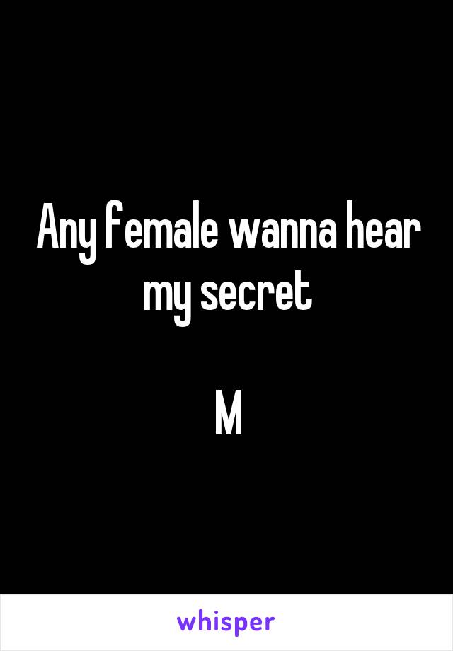 Any female wanna hear my secret

M