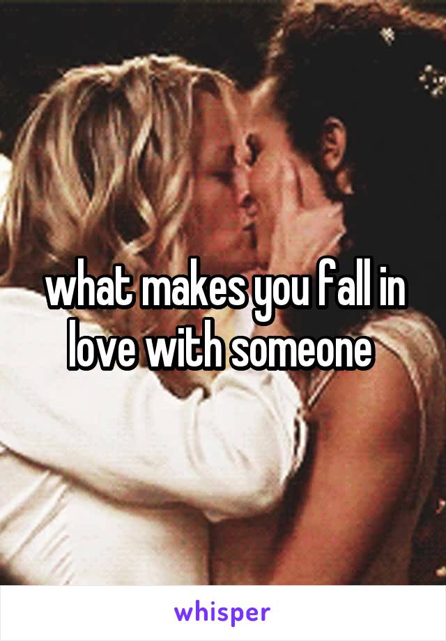 what makes you fall in love with someone 