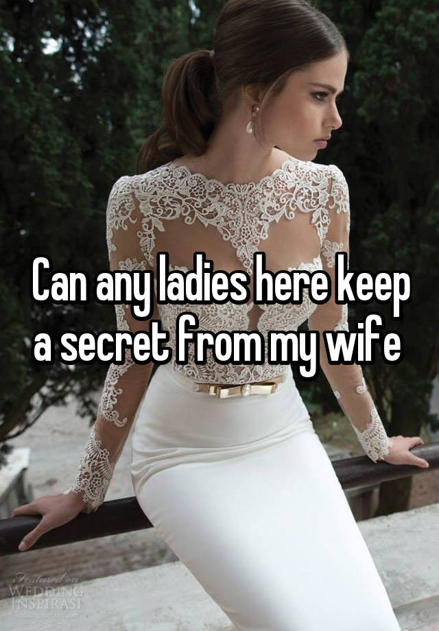 Can any ladies here keep a secret from my wife 