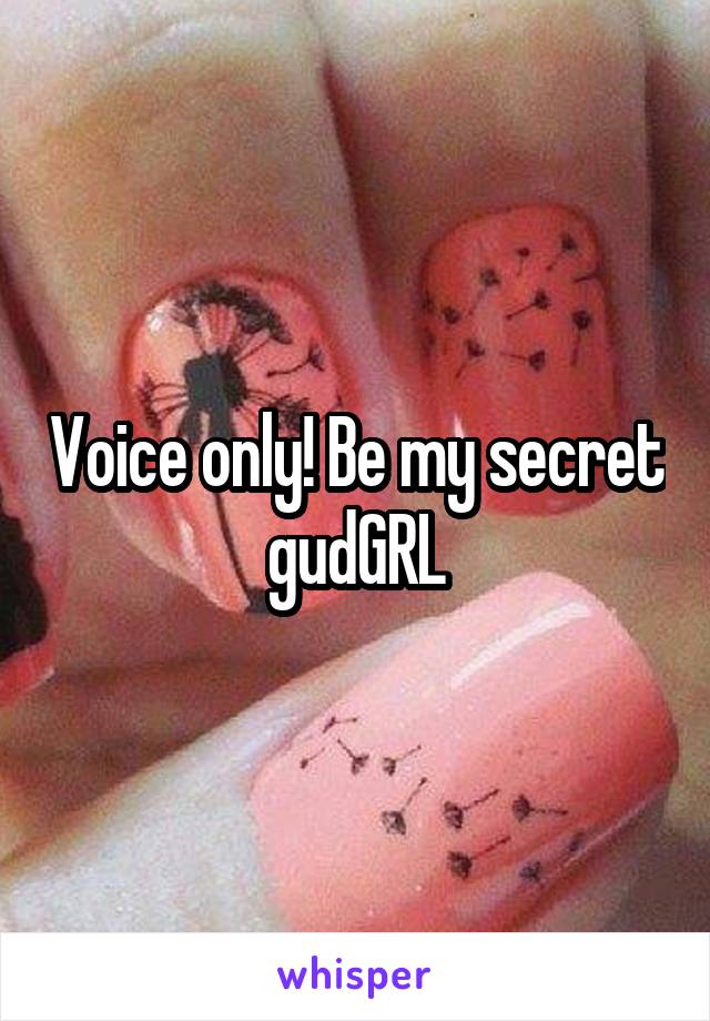 Voice only! Be my secret gudGRL