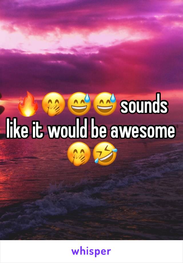 🔥🤭😅😅 sounds like it would be awesome 🤭🤣