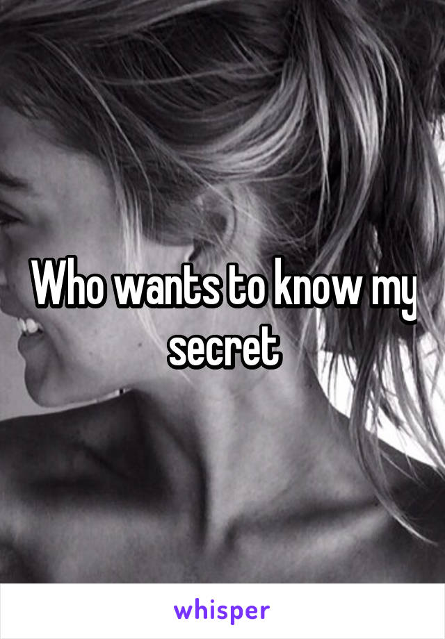 Who wants to know my secret