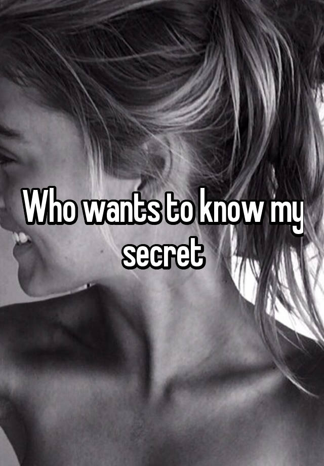 Who wants to know my secret