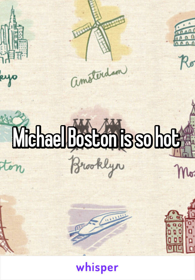 Michael Boston is so hot 