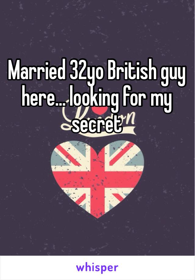 Married 32yo British guy here… looking for my secret 