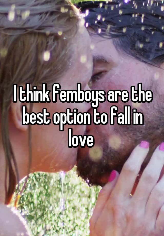 I think femboys are the best option to fall in love 