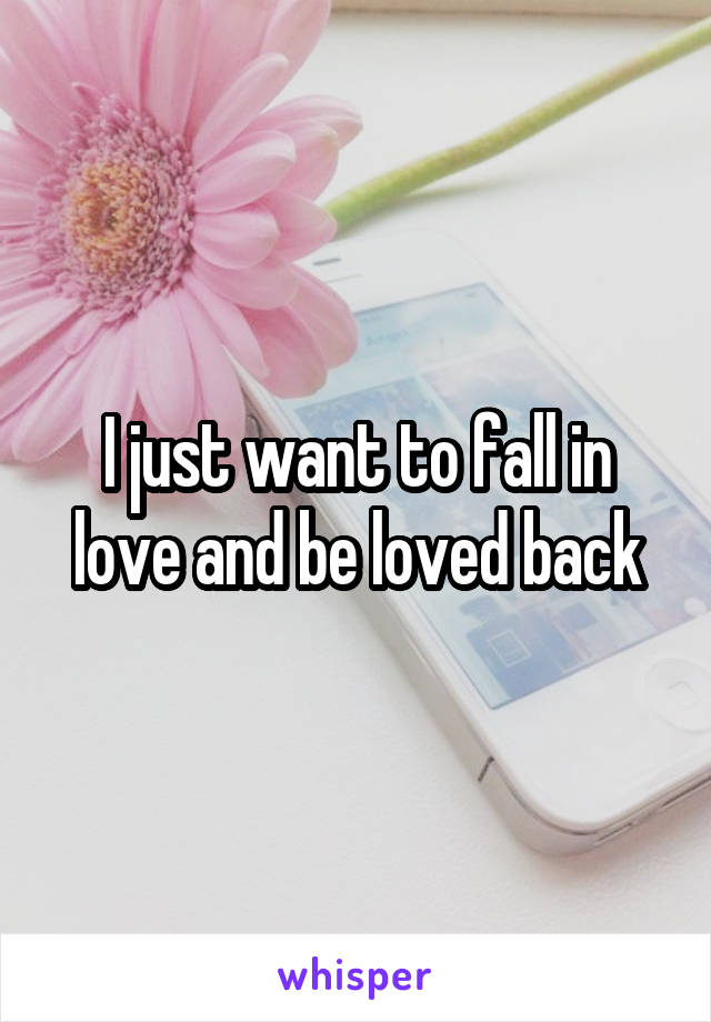 I just want to fall in love and be loved back