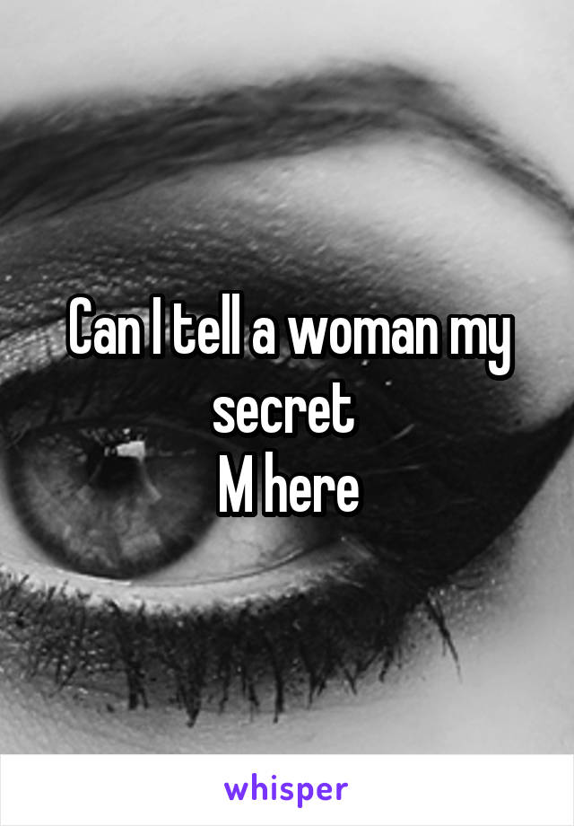 Can I tell a woman my secret 
M here