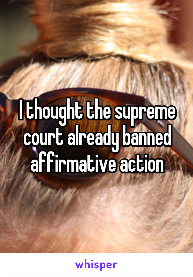 I thought the supreme court already banned affirmative action