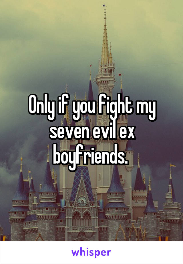 Only if you fight my seven evil ex boyfriends. 