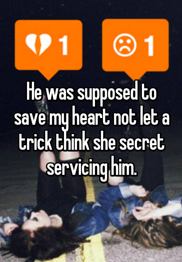 He was supposed to save my heart not let a trick think she secret servicing him.