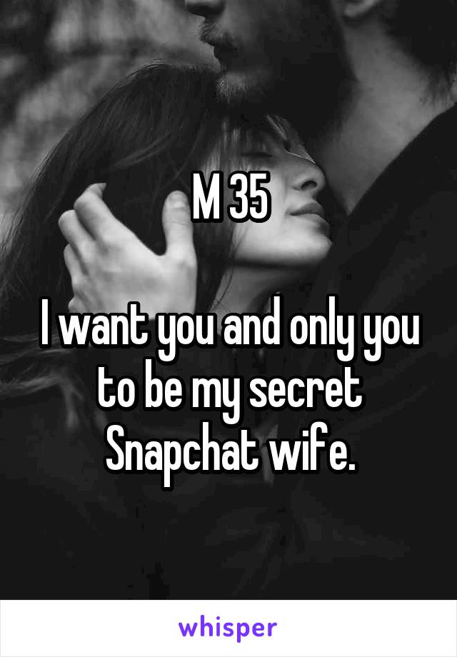 M 35

I want you and only you to be my secret Snapchat wife.