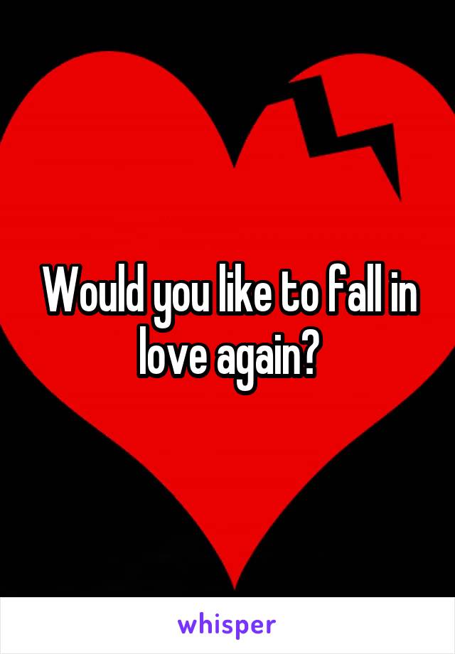 Would you like to fall in love again?