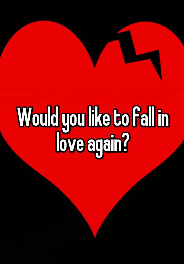 Would you like to fall in love again?