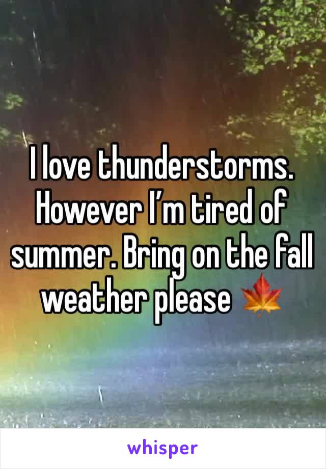 I love thunderstorms. However I’m tired of summer. Bring on the fall weather please 🍁 