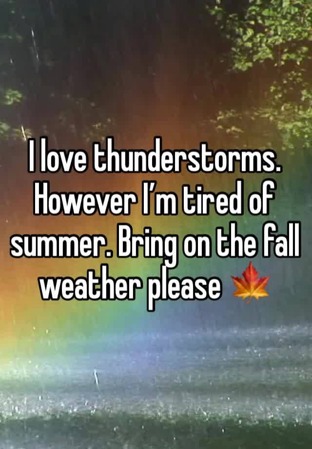 I love thunderstorms. However I’m tired of summer. Bring on the fall weather please 🍁 