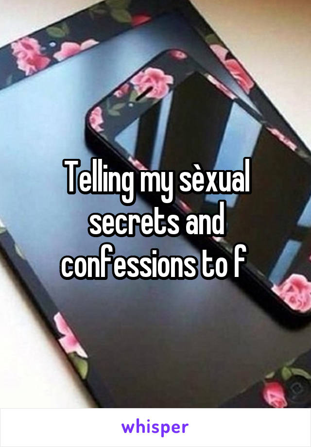 Telling my sèxual secrets and confessions to f 