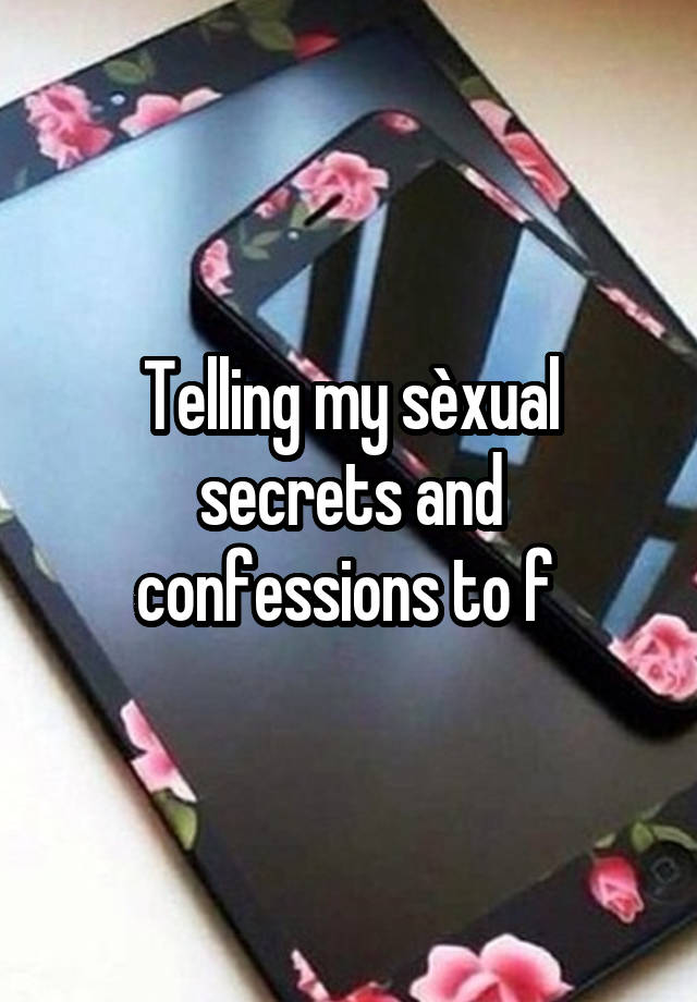 Telling my sèxual secrets and confessions to f 