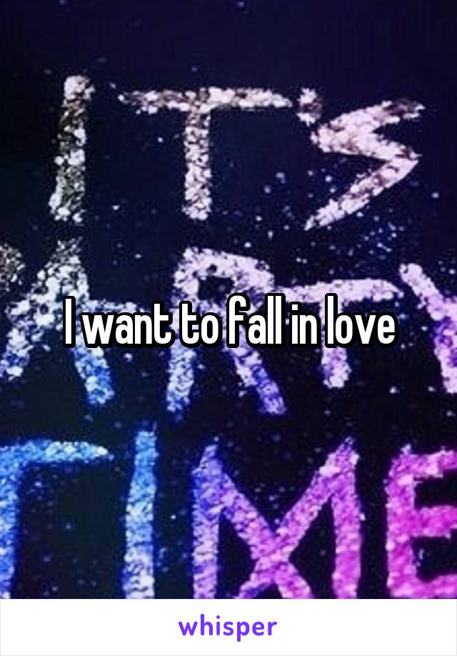 I want to fall in love