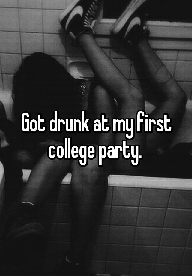 Got drunk at my first college party. 