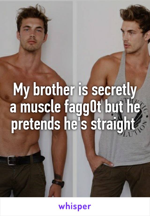 My brother is secretly a muscle fagg0t but he pretends he's straight 