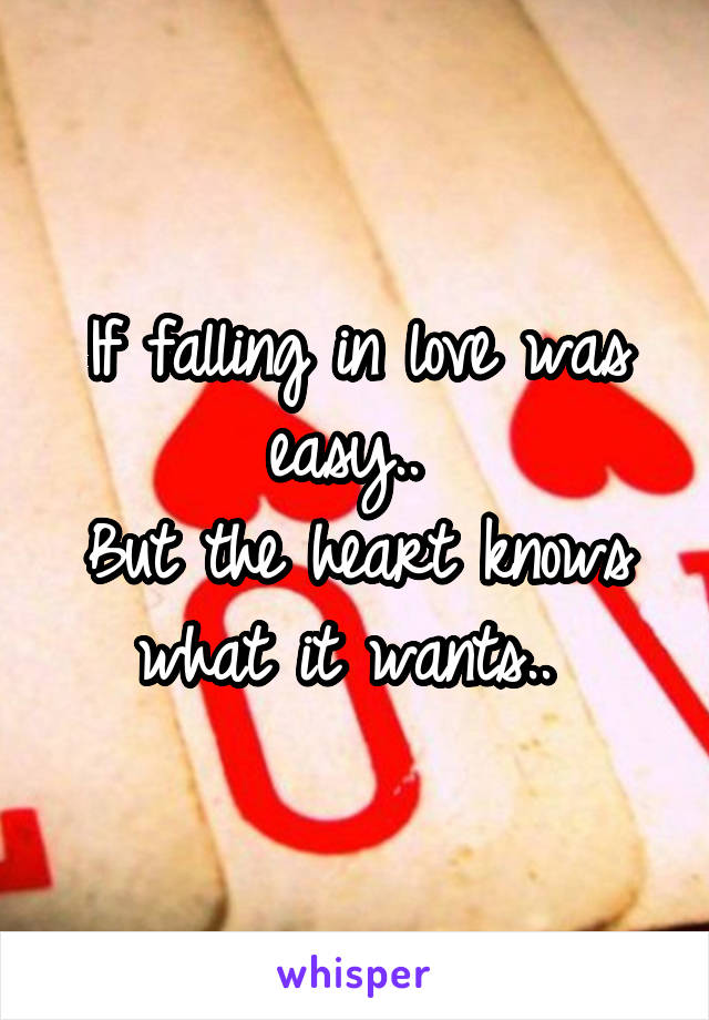 If falling in love was easy.. 
But the heart knows what it wants.. 