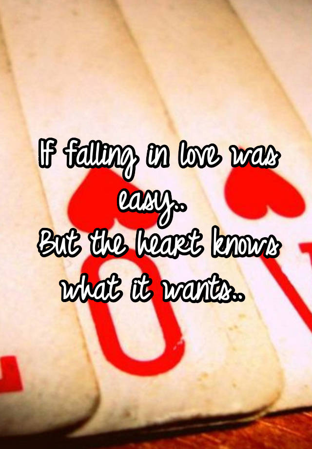 If falling in love was easy.. 
But the heart knows what it wants.. 