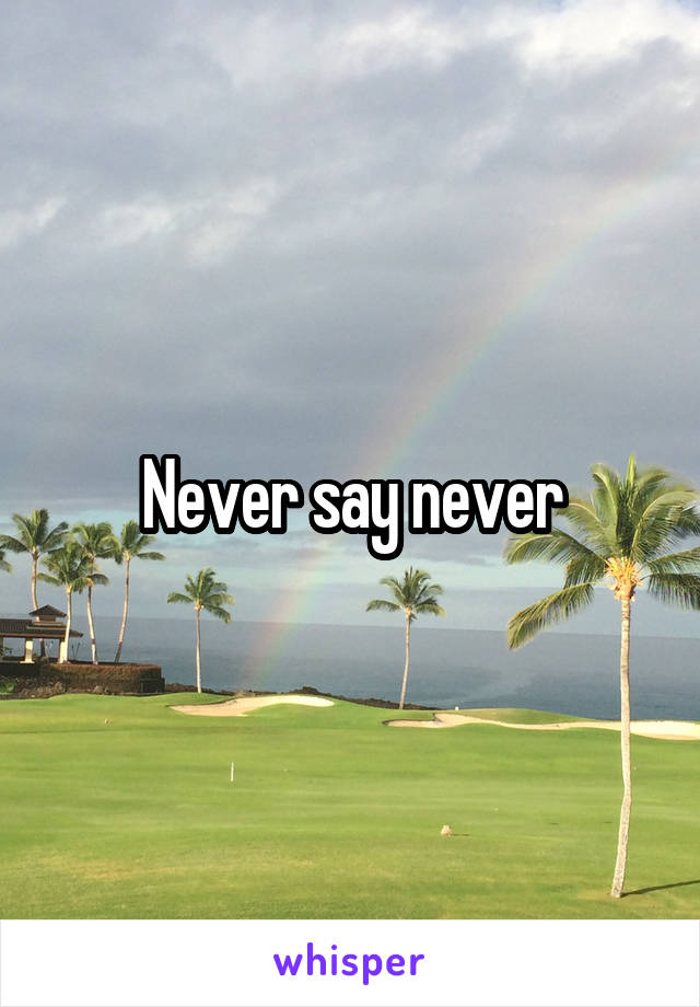 Never say never