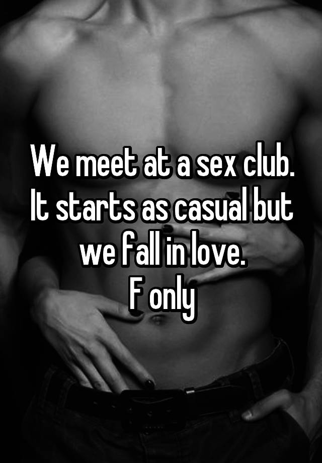 We meet at a sex club. It starts as casual but we fall in love.
F only