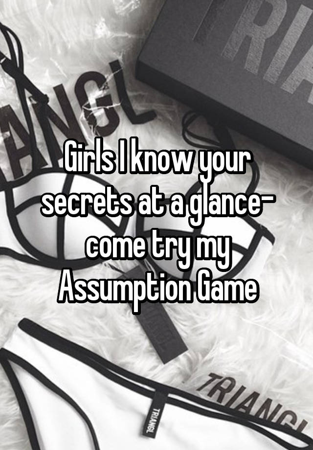 Girls I know your secrets at a glance- come try my Assumption Game