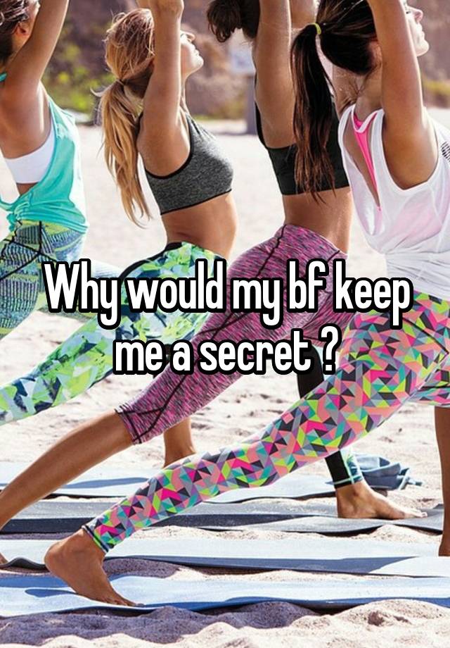 Why would my bf keep me a secret ?