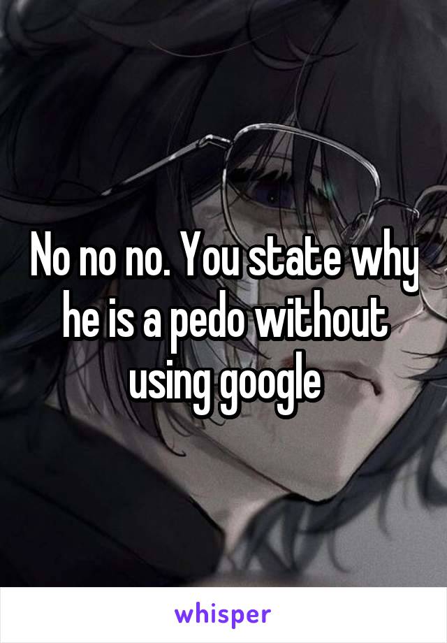 No no no. You state why he is a pedo without using google