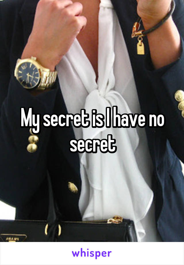 My secret is I have no secret