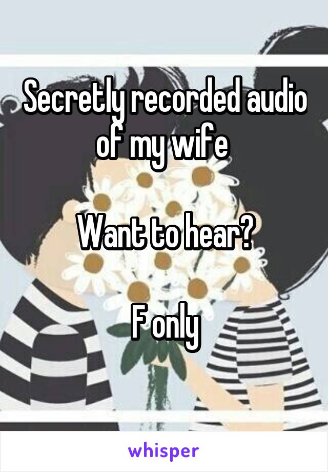 Secretly recorded audio of my wife 

Want to hear?

F only
