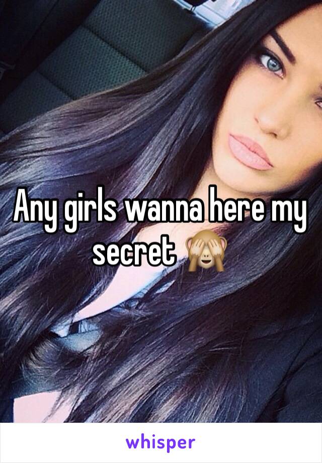 Any girls wanna here my secret 🙈