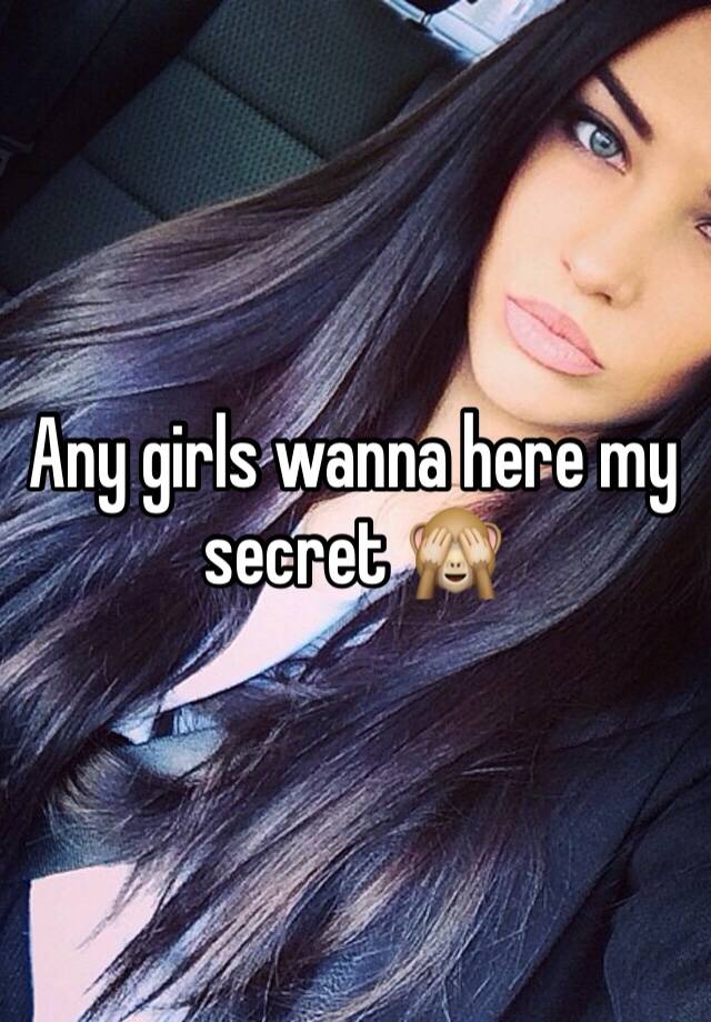 Any girls wanna here my secret 🙈