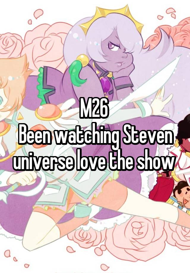 M26 
Been watching Steven universe love the show 