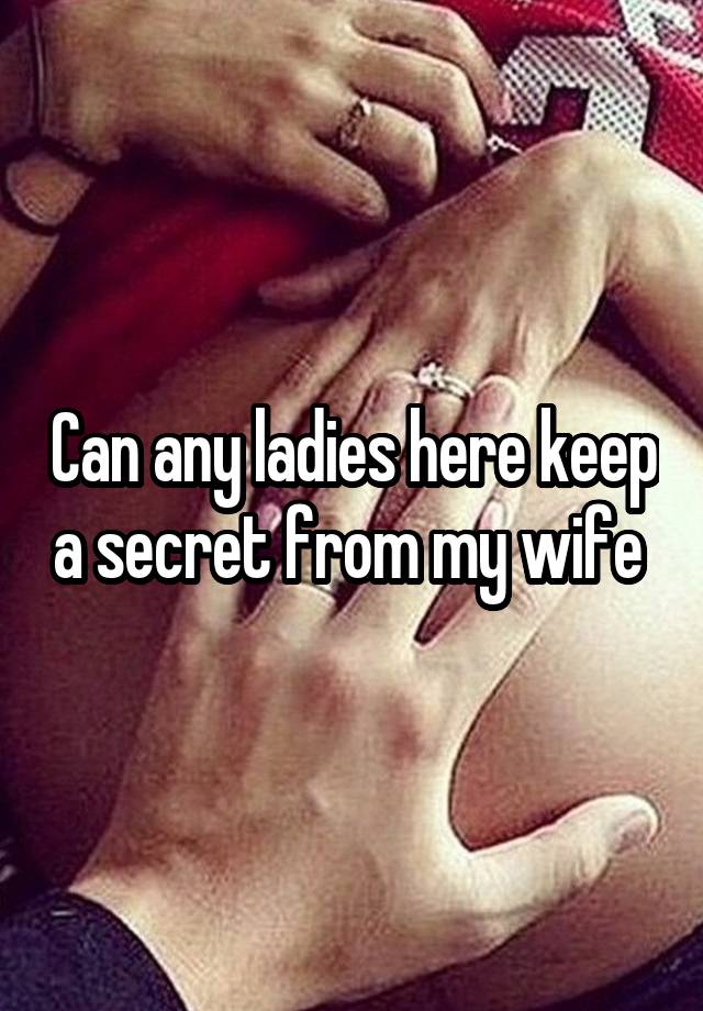 Can any ladies here keep a secret from my wife 