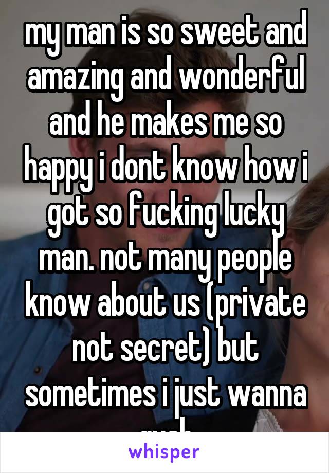 my man is so sweet and amazing and wonderful and he makes me so happy i dont know how i got so fucking lucky man. not many people know about us (private not secret) but sometimes i just wanna gush